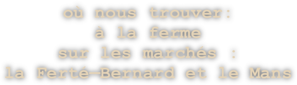 où nous trouver: 
à la ferme
sur les marchés :
la Ferté—Bernard et le Mans
